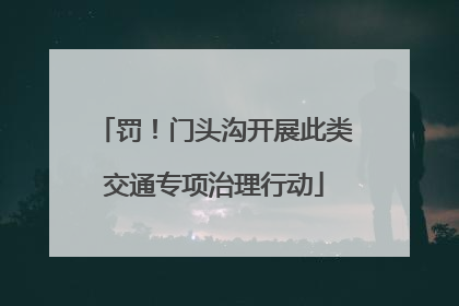 罚！门头沟开展此类交通专项治理行动