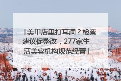 美甲店里打耳洞？检察建议促整改，277家生活美容机构规范经营