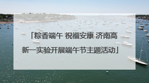 粽香端午 祝福安康 济南高新一实验开展端午节主题活动