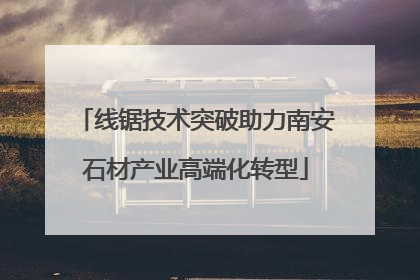 线锯技术突破助力南安石材产业高端化转型
