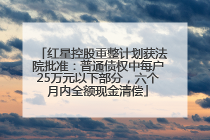 红星控股重整计划获法院批准：普通债权中每户25万元以下部分，六个月内全额现金清偿