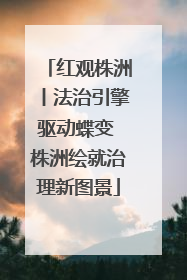红观株洲丨法治引擎驱动蝶变 株洲绘就治理新图景