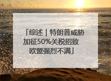 综述｜特朗普威胁加征50%关税招致欧盟强烈不满