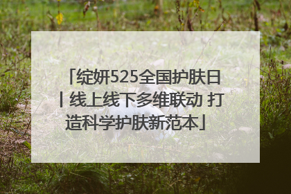 绽妍525全国护肤日丨线上线下多维联动 打造科学护肤新范本
