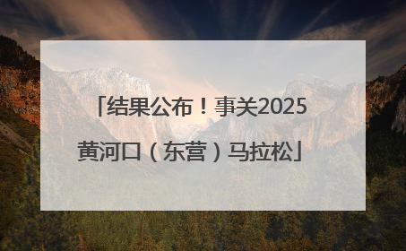 结果公布！事关2025黄河口（东营）马拉松