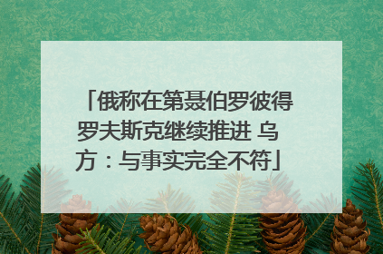 俄称在第聂伯罗彼得罗夫斯克继续推进 乌方：与事实完全不符