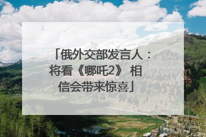 俄外交部发言人：将看《哪吒2》 相信会带来惊喜