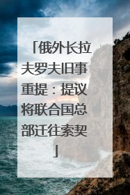俄外长拉夫罗夫旧事重提：提议将联合国总部迁往索契