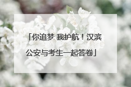 你追梦 我护航！汉滨公安与考生一起答卷