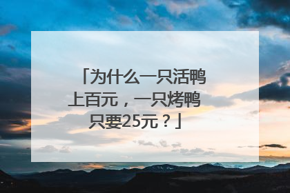 为什么一只活鸭上百元，一只烤鸭只要25元？