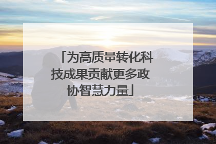 为高质量转化科技成果贡献更多政协智慧力量