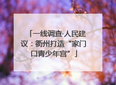 一线调查·人民建议：衢州打造“家门口青少年宫”