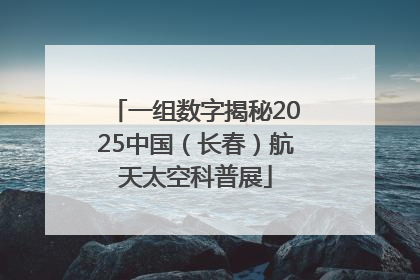一组数字揭秘2025中国（长春）航天太空科普展
