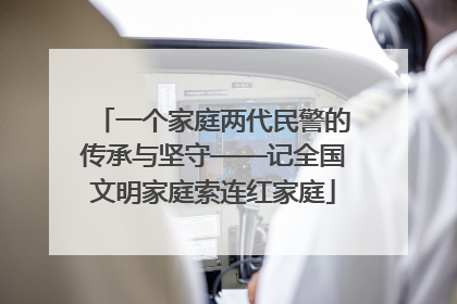一个家庭两代民警的传承与坚守——记全国文明家庭索连红家庭