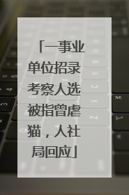 一事业单位招录考察人选被指曾虐猫，人社局回应