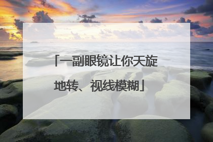 一副眼镜让你天旋地转、视线模糊