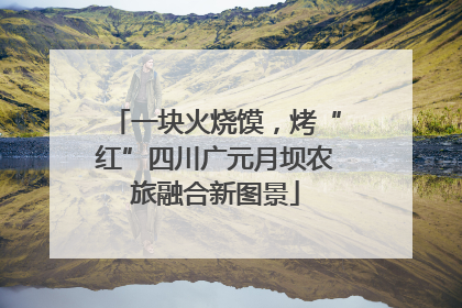 一块火烧馍，烤“红”四川广元月坝农旅融合新图景