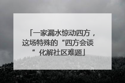 一家漏水惊动四方，这场特殊的“四方会谈”化解社区难题