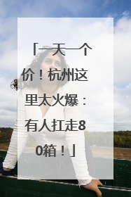 一天一个价！杭州这里太火爆：有人扛走80箱！