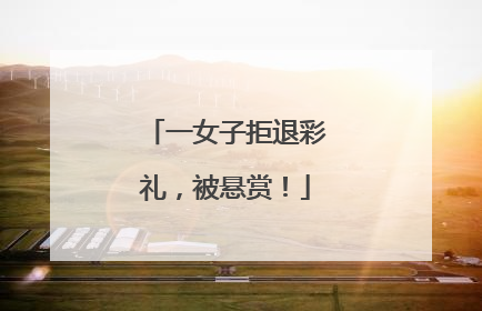 一女子拒退彩礼，被悬赏！