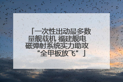 一次性出动最多数量舰载机 福建舰电磁弹射系统实力助攻“全甲板放飞”