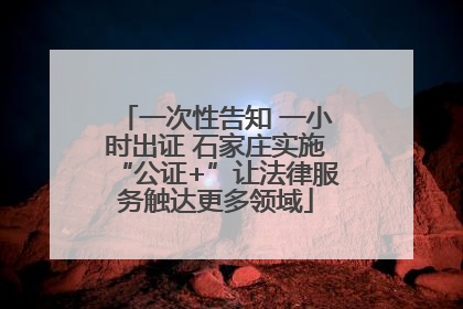 一次性告知 一小时出证 石家庄实施“公证+”让法律服务触达更多领域