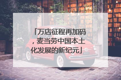 万店征程再加码，麦当劳中国本土化发展的新纪元