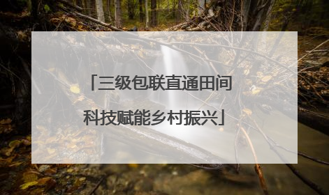 三级包联直通田间 科技赋能乡村振兴