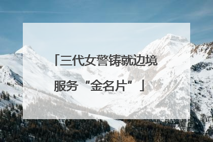 三代女警铸就边境服务“金名片”