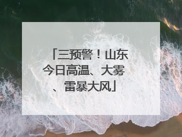 三预警！山东今日高温、大雾、雷暴大风