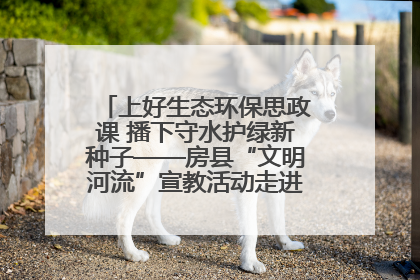 上好生态环保思政课 播下守水护绿新种子——房县“文明河流”宣教活动走进八一希望小学