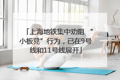 上海地铁集中劝阻 “小板凳”行为，已在9号线和11号线展开