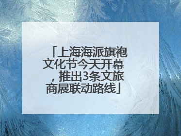 上海海派旗袍文化节今天开幕，推出3条文旅商展联动路线