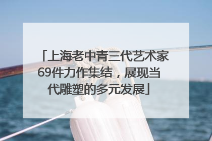 上海老中青三代艺术家69件力作集结，展现当代雕塑的多元发展