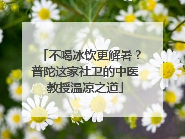 不喝冰饮更解暑？普陀这家社卫的中医教授温凉之道