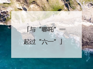 与“哪吒”一起过“六一”