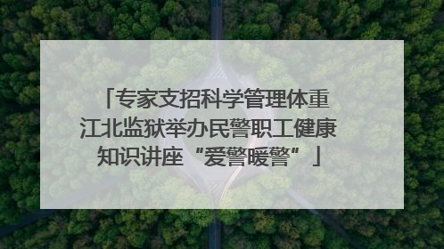 专家支招科学管理体重 江北监狱举办民警职工健康知识讲座“爱警暖警”