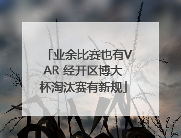 业余比赛也有VAR 经开区博大杯淘汰赛有新规