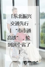 东北振兴 交通先行丨“市市通高铁”，轮到这个省了
