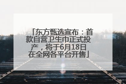 东方甄选宣布：首款自营卫生巾正式投产，将于6月18日在全网各平台开售
