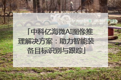 中科亿海微AI图像推理解决方案：助力智能装备目标识别与跟踪