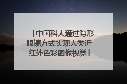 中国科大通过隐形眼镜方式实现人类近红外色彩图像视觉