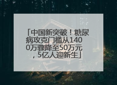 中国新突破！糖尿病攻克门槛从1400万骤降至50万元，5亿人迎新生