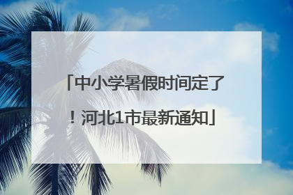 中小学暑假时间定了！河北1市最新通知