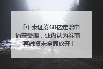 中泰证券60亿定增申请获受理，业内认为券商再融资未全面放开
