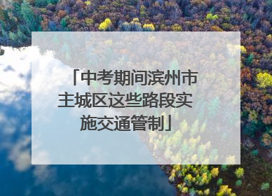中考期间滨州市主城区这些路段实施交通管制
