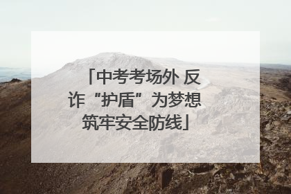 中考考场外 反诈“护盾”为梦想筑牢安全防线