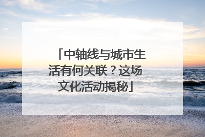 中轴线与城市生活有何关联？这场文化活动揭秘