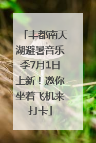 丰都南天湖避暑音乐季7月1日上新！邀你坐着飞机来打卡