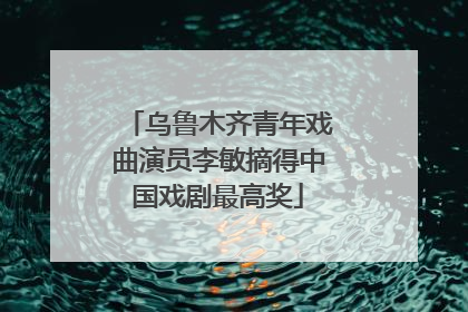 乌鲁木齐青年戏曲演员李敏摘得中国戏剧最高奖